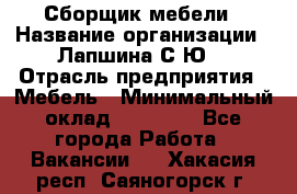 Сборщик мебели › Название организации ­ Лапшина С.Ю. › Отрасль предприятия ­ Мебель › Минимальный оклад ­ 20 000 - Все города Работа » Вакансии   . Хакасия респ.,Саяногорск г.